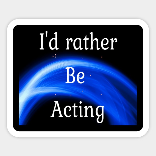 I'd rather be acting Sticker by Darksun's Designs